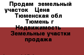 Продам  земельный участок › Цена ­ 800 000 - Тюменская обл., Тюмень г. Недвижимость » Земельные участки продажа   